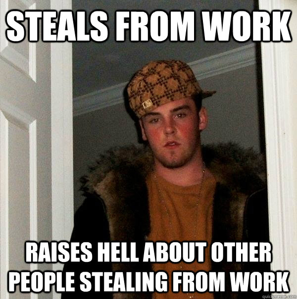 steals from work raises hell about other people stealing from work  Scumbag Steve
