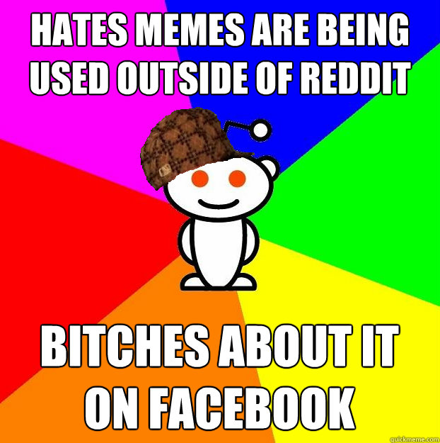 Hates memes are being used outside of reddit bitches about it on facebook  Scumbag Redditor