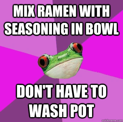 mix ramen with seasoning in bowl Don't have to wash pot  Foul Bachelorette Frog