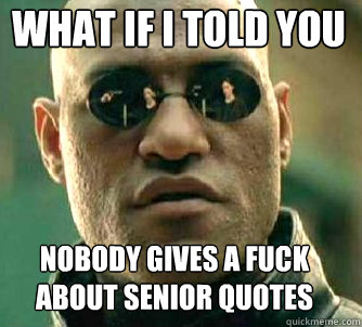 what if i told you nobody gives a fuck about senior quotes  Matrix Morpheus