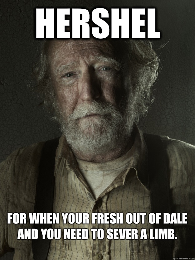 Hershel For when your fresh out of Dale and you need to sever a limb.
  