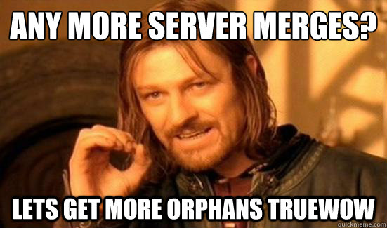 ANY MORE SERVER MERGES? Lets get more orphans Truewow  Boromir