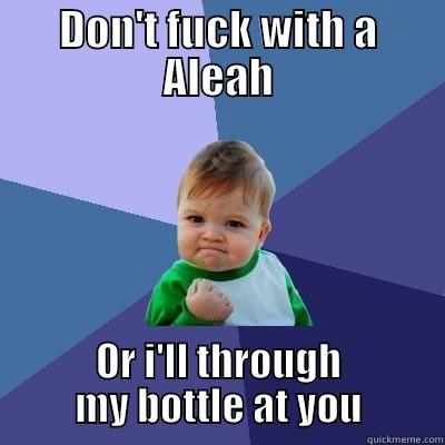 DON'T FUCK WITH A ALEAH OR I'LL THROUGH MY BOTTLE AT YOU Success Kid