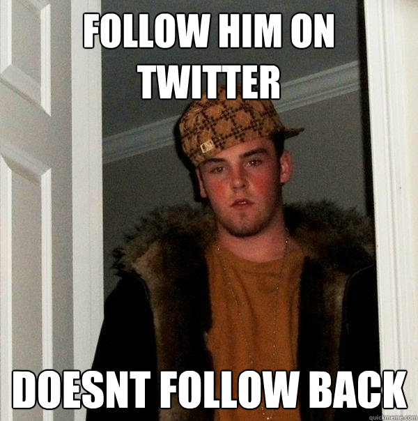 follow him on twitter doesnt follow back  Scumbag Steve