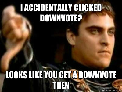 I accidentally clicked downvote? Looks like you get a downvote then  Downvoting Roman