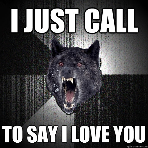 i just call to say I love you  Insanity Wolf