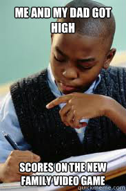 Me and my dad got high scores on the new family video game   Succesful Black Mans son