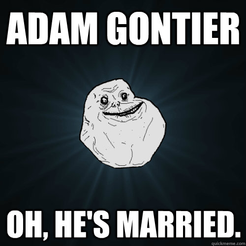 Adam Gontier oh, he's married.  Forever Alone