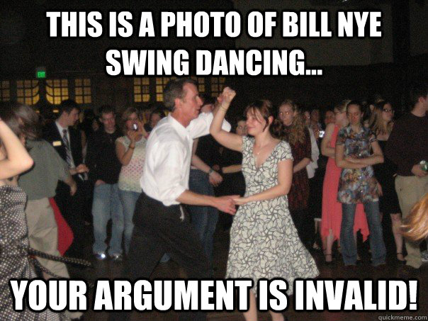This is a photo of bill nye swing dancing... Your argument is invalid! - This is a photo of bill nye swing dancing... Your argument is invalid!  Bill Nye the Swing Dancing Guy