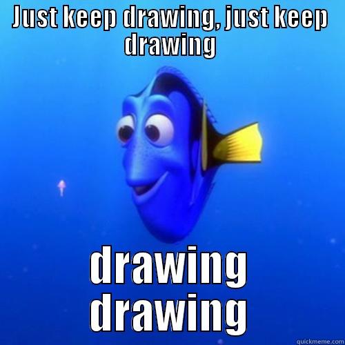 JUST KEEP DRAWING, JUST KEEP DRAWING DRAWING  DRAWING  dory