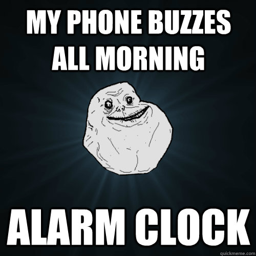 My phone buzzes all morning Alarm Clock  Forever Alone