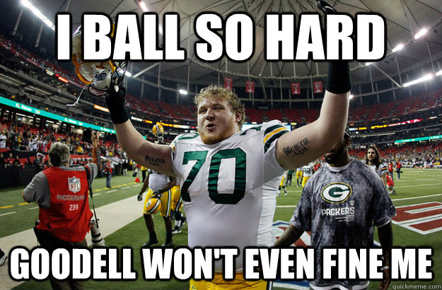 I ball so hard Goodell won't even fine me - I ball so hard Goodell won't even fine me  TJ Lang