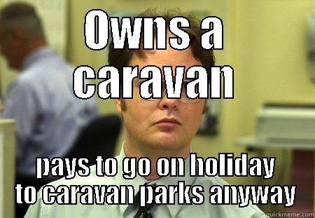 caravan crazy - OWNS A CARAVAN PAYS TO GO ON HOLIDAY TO CARAVAN PARKS ANYWAY Schrute