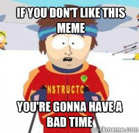 If you don't like this meme You're gonna have a bad time  Aspen Ski Instructor