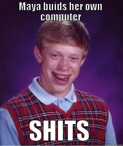MAYA BUIDS HER OWN COMPUTER SHITS Bad Luck Brian