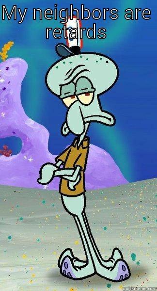 Bad Neighbors - MY NEIGHBORS ARE RETARDS  Scumbag Squidward