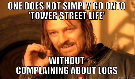 ONE DOES NOT SIMPLY GO ONTO 'TOWER STREET LIFE' WITHOUT COMPLAINING ABOUT LOGS Boromir