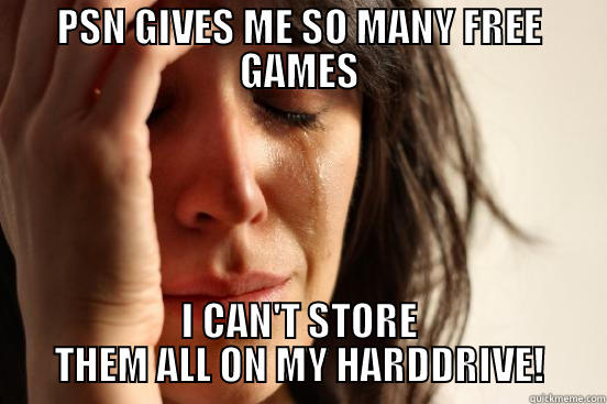 PSN GIVES ME SO MANY FREE GAMES I CAN'T STORE THEM ALL ON MY HARDDRIVE! First World Problems