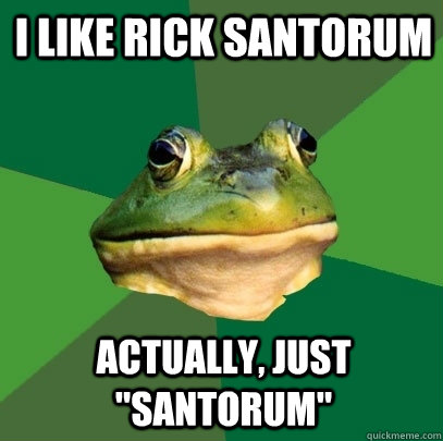 i like rick santorum actually, just 