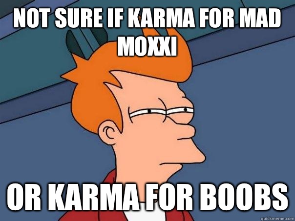Not sure if karma for mad moxxi Or karma for boobs - Not sure if karma for mad moxxi Or karma for boobs  Futurama Fry