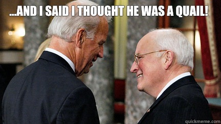 ...and I said I thought he was a quail!  - ...and I said I thought he was a quail!   vice presidents