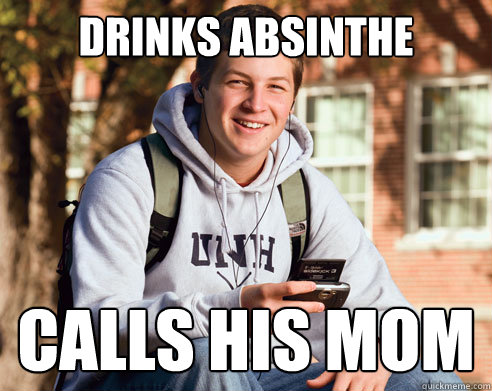 drinks absinthe calls his mom  College Freshman
