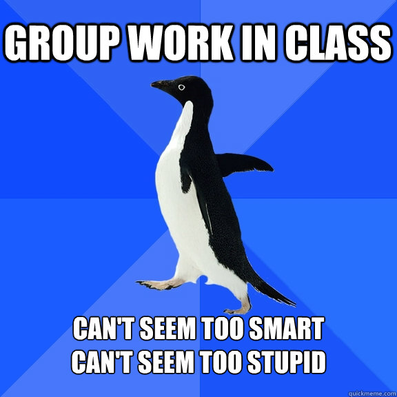 group work in class can't seem too smart
can't seem too stupid   Socially Awkward Penguin