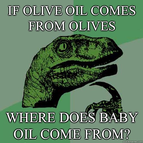 If olive oil comes from olives Where does baby oil come from? - If olive oil comes from olives Where does baby oil come from?  Philosoraptor