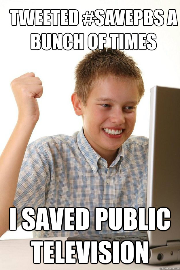 tweeted #savePBS a bunch of times I saved public television  first time internet kid