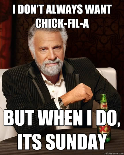 I don't always want Chick-Fil-A but when I do, its Sunday - I don't always want Chick-Fil-A but when I do, its Sunday  The Most Interesting Man In The World