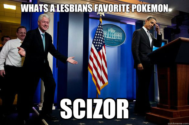 Whats a lesbians favorite pokemon Scizor - Whats a lesbians favorite pokemon Scizor  Inappropriate Timing Bill Clinton