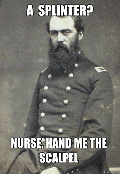 a  Splinter? Nurse, hand me the scalpel - a  Splinter? Nurse, hand me the scalpel  Civil War Doctor