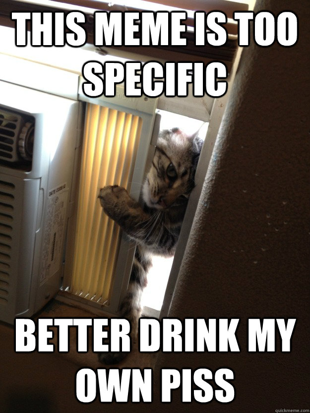this meme is too specific better drink my own piss - this meme is too specific better drink my own piss  Jehovah Cat