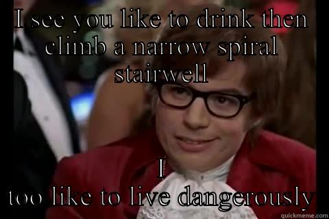 I SEE YOU LIKE TO DRINK THEN CLIMB A NARROW SPIRAL STAIRWELL I TOO LIKE TO LIVE DANGEROUSLY Dangerously - Austin Powers