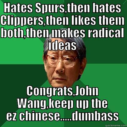 HATES SPURS,THEN HATES CLIPPERS,THEN LIKES THEM BOTH,THEN MAKES RADICAL IDEAS CONGRATS,JOHN WANG,KEEP UP THE EZ CHINESE.....DUMBASS High Expectations Asian Father