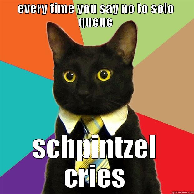 EVERY TIME YOU SAY NO TO SOLO QUEUE SCHPINTZEL CRIES Business Cat