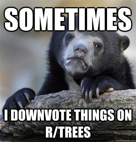 Sometimes I downvote things on r/trees  Confession Bear