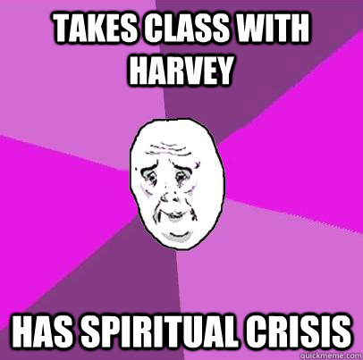 Takes class with Harvey Has spiritual crisis  LIfe is Confusing
