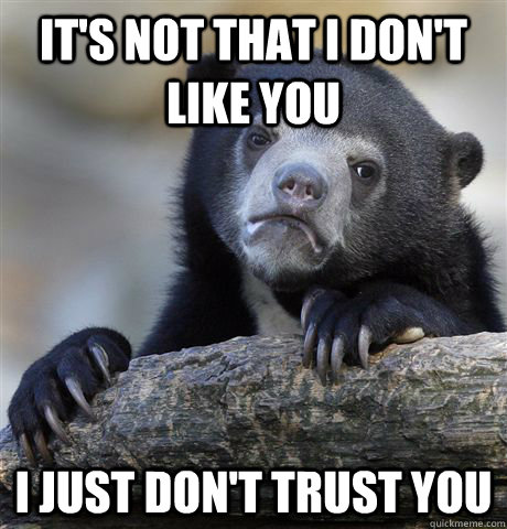 It's not that i don't like you I Just don't trust you  Confession Bear