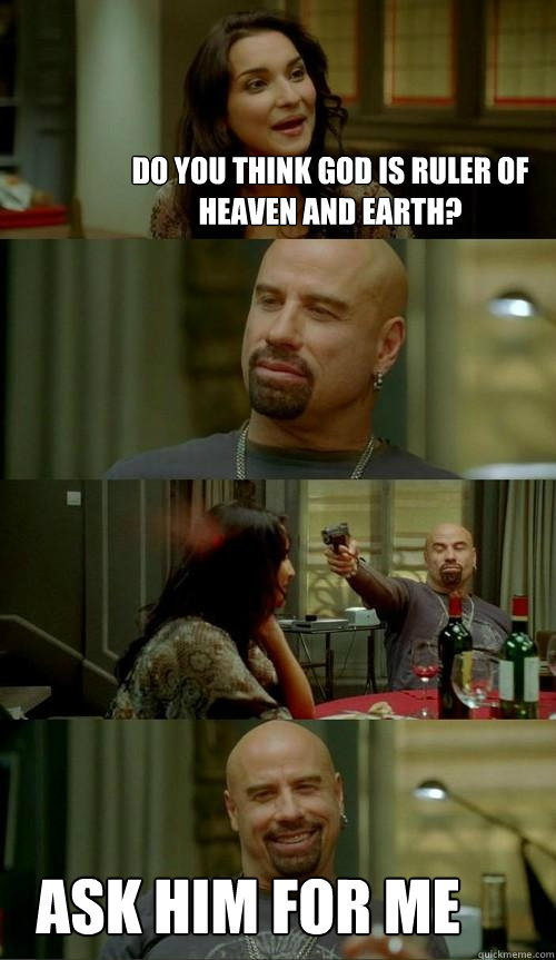 do you think god is ruler of heaven and earth? ask him for me  Skinhead John
