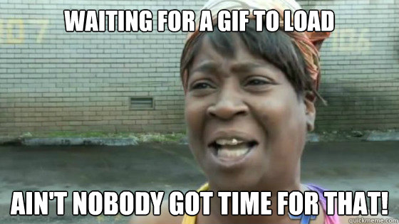 Waiting for a gif to load Ain't nobody got time for that! - Waiting for a gif to load Ain't nobody got time for that!  SweetBrown