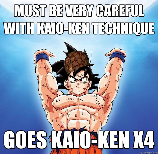 Must be very careful with Kaio-ken technique Goes Kaio-ken X4  Scumbag Goku