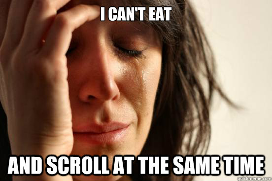 I can't eat and scroll at the same time  First World Problems