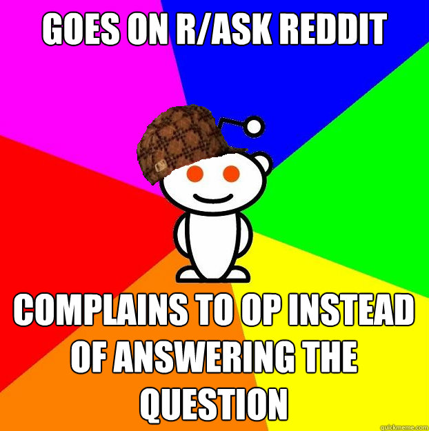 Goes on r/ask reddit complains to op instead of answering the question  Scumbag Redditor