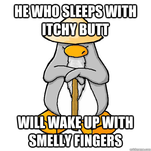 He who sleeps with itchy butt will wake up with smelly fingers  