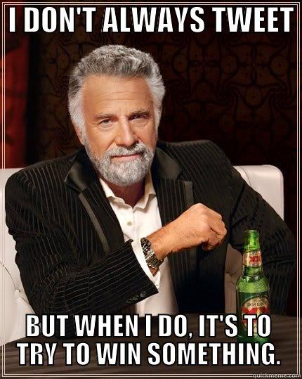  I DON'T ALWAYS TWEET  BUT WHEN I DO, IT'S TO TRY TO WIN SOMETHING. The Most Interesting Man In The World