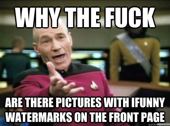 Why the fuck Are there pictures with ifunny watermarks on the front page  Annoyed Picard HD