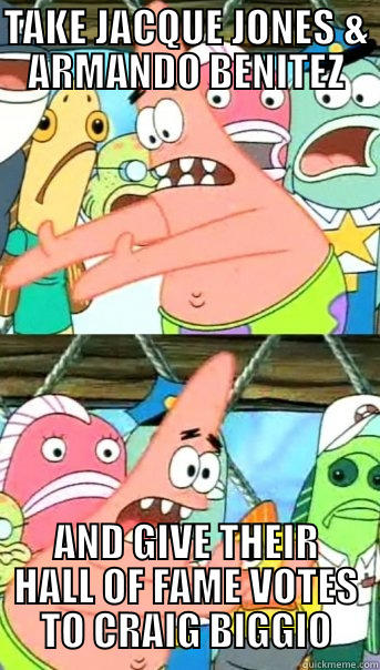 TAKE JACQUE JONES & ARMANDO BENITEZ AND GIVE THEIR HALL OF FAME VOTES TO CRAIG BIGGIO Push it somewhere else Patrick