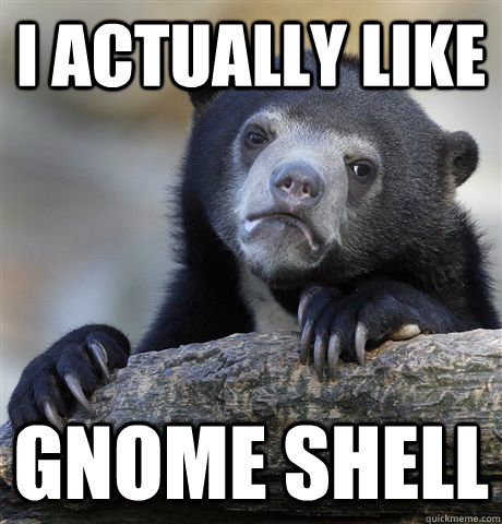 I actually like Gnome Shell  Confession Bear