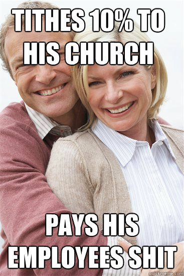 Tithes 10% to his church Pays his employees shit  Suburban Neighbor